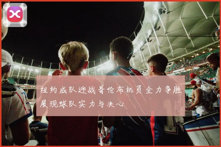 纽约成队迎战哥伦布机员全力争胜展现球队实力与决心