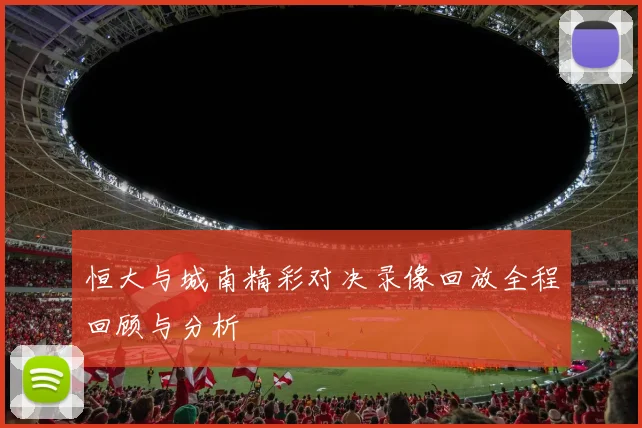 恒大与城南精彩对决录像回放全程回顾与分析