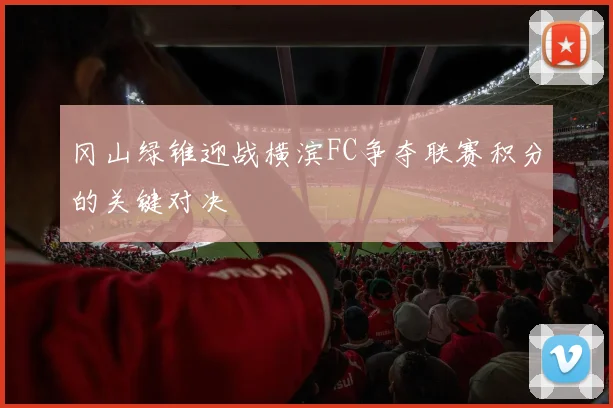 冈山绿锥迎战横滨FC争夺联赛积分的关键对决