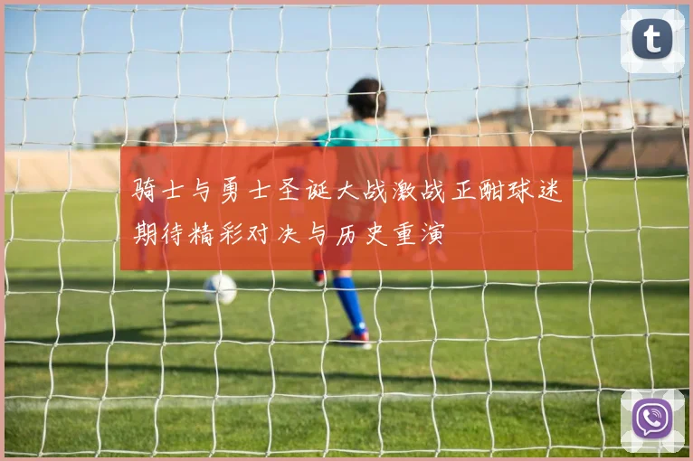 骑士与勇士圣诞大战激战正酣球迷期待精彩对决与历史重演