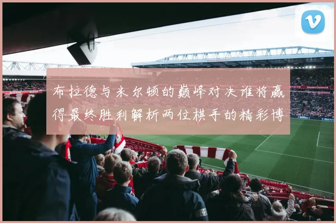 布拉德与米尔顿的巅峰对决谁将赢得最终胜利解析两位棋手的精彩博弈