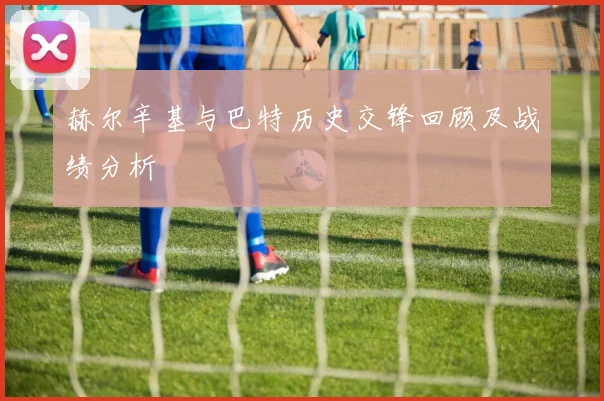 赫尔辛基与巴特历史交锋回顾及战绩分析