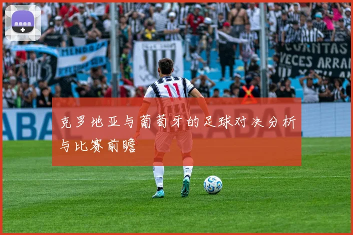 克罗地亚与葡萄牙的足球对决分析与比赛前瞻