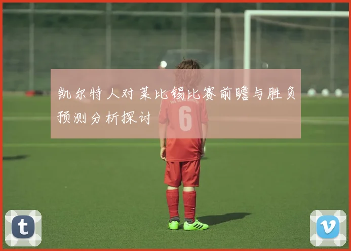 凯尔特人对莱比锡比赛前瞻与胜负预测分析探讨